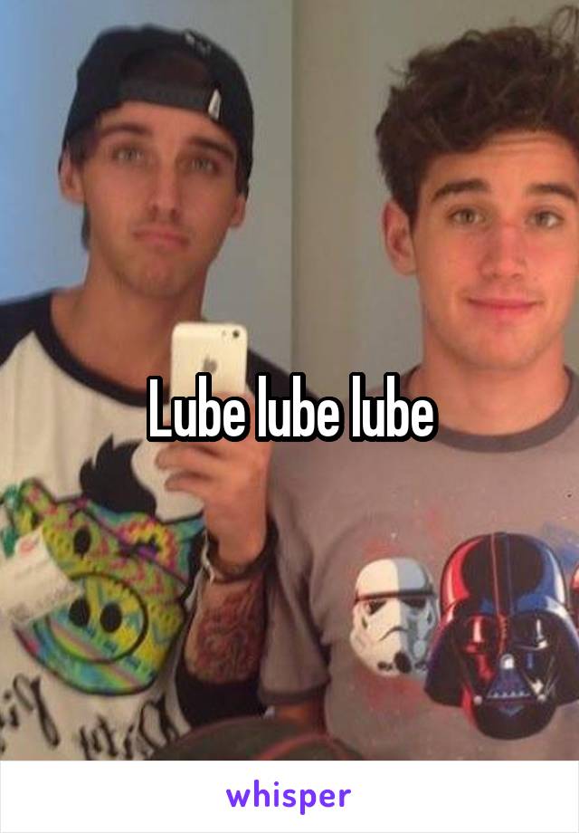 Lube lube lube