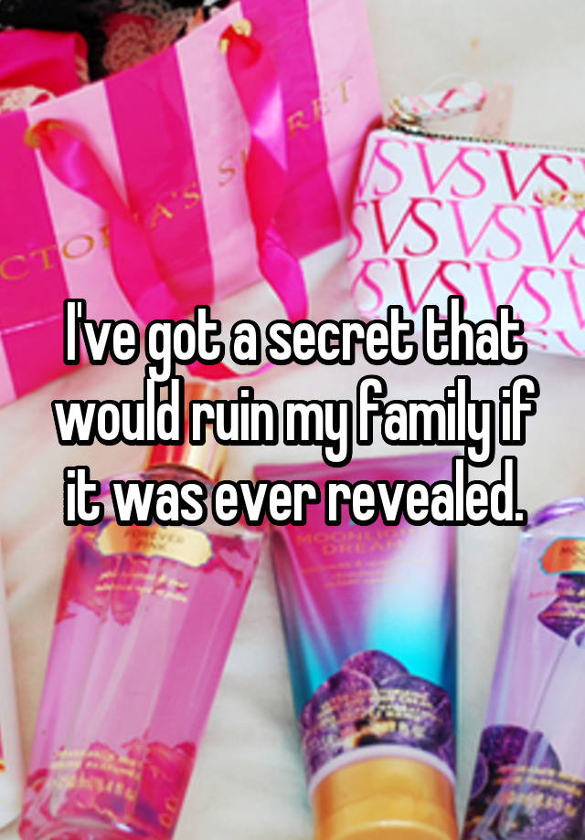 I've got a secret that would ruin my family if it was ever revealed.