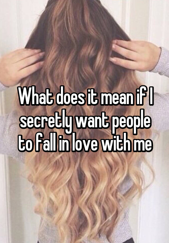 What does it mean if I secretly want people to fall in love with me