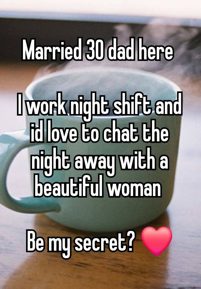 Married 30 dad here 

I work night shift and id love to chat the night away with a beautiful woman 

Be my secret? ❤️