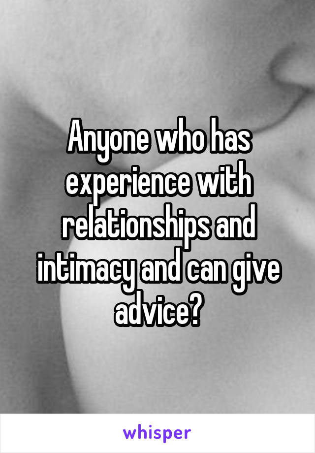 Anyone who has experience with relationships and intimacy and can give advice?