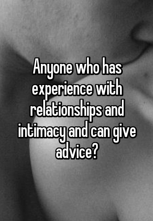 Anyone who has experience with relationships and intimacy and can give advice?