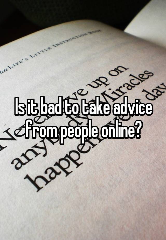 Is it bad to take advice from people online?