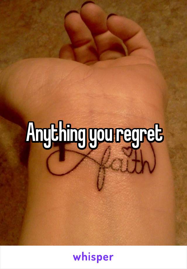 Anything you regret