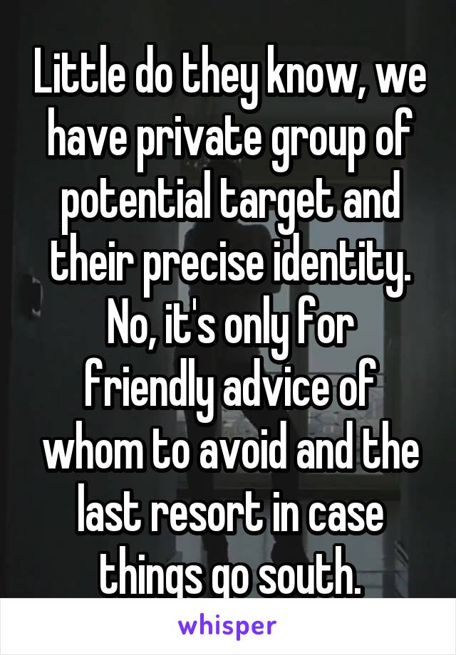 Little do they know, we have private group of potential target and their precise identity.
No, it's only for friendly advice of whom to avoid and the last resort in case things go south.