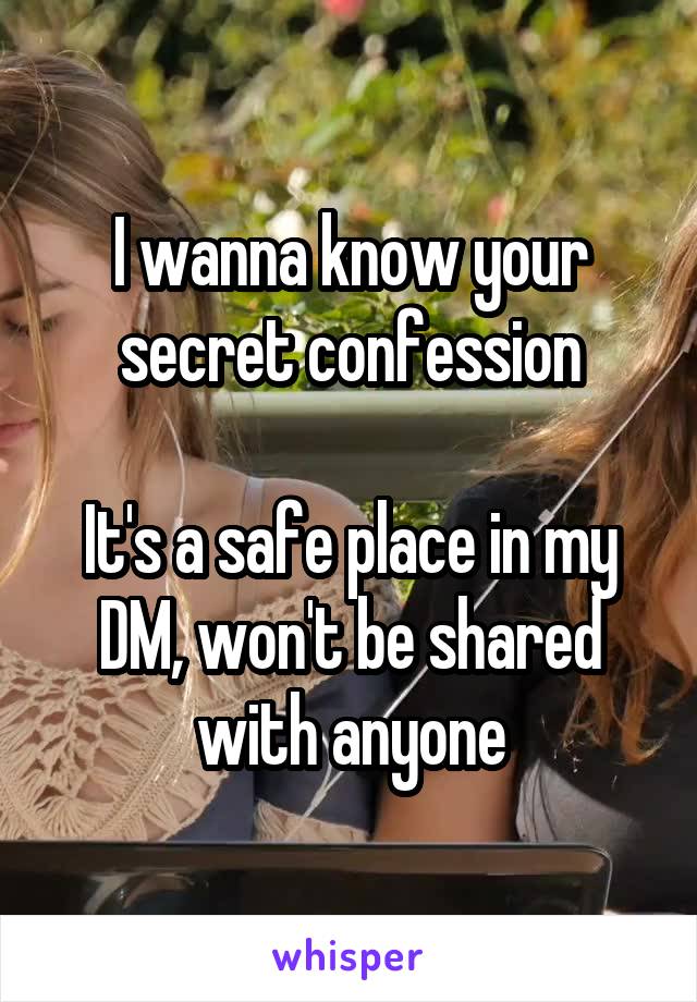 I wanna know your secret confession

It's a safe place in my DM, won't be shared with anyone