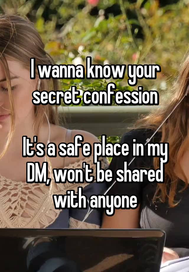 I wanna know your secret confession

It's a safe place in my DM, won't be shared with anyone