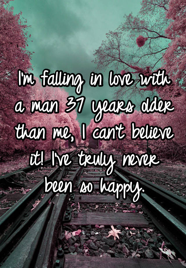 I'm falling in love with a man 37 years older than me, I can't believe it! I've truly never been so happy.