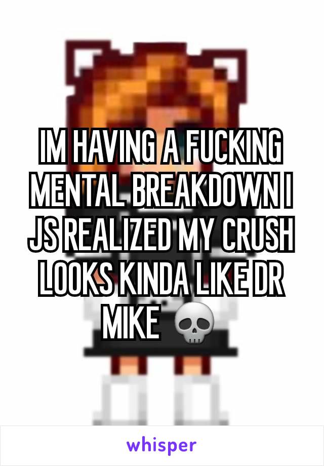 IM HAVING A FUCKING MENTAL BREAKDOWN I JS REALIZED MY CRUSH LOOKS KINDA LIKE DR MIKE 💀