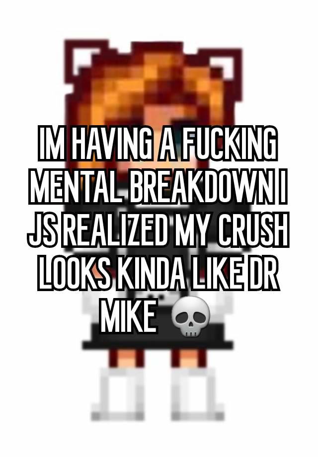 IM HAVING A FUCKING MENTAL BREAKDOWN I JS REALIZED MY CRUSH LOOKS KINDA LIKE DR MIKE 💀