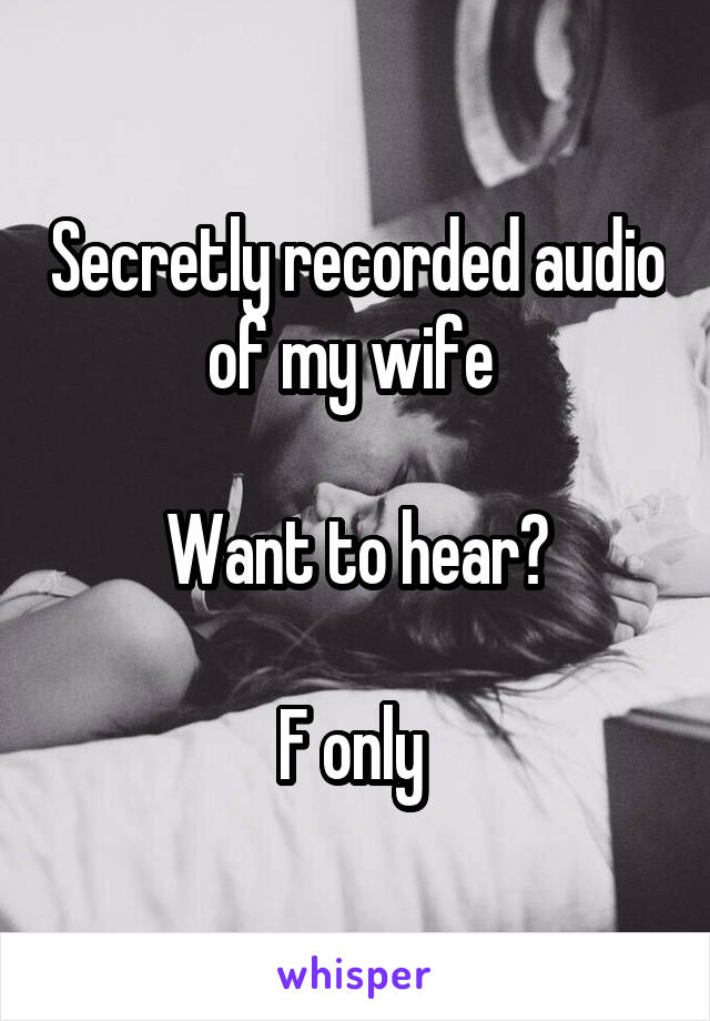 Secretly recorded audio of my wife 

Want to hear?

F only 