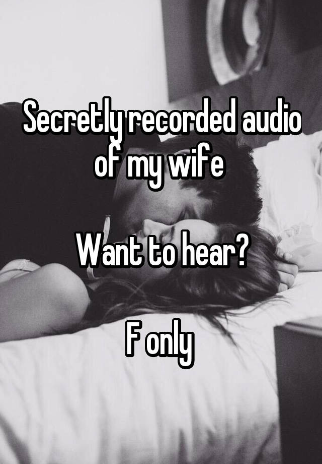 Secretly recorded audio of my wife 

Want to hear?

F only 