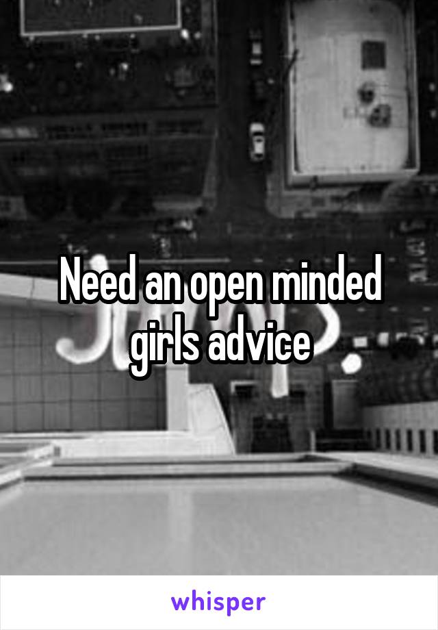 Need an open minded girls advice