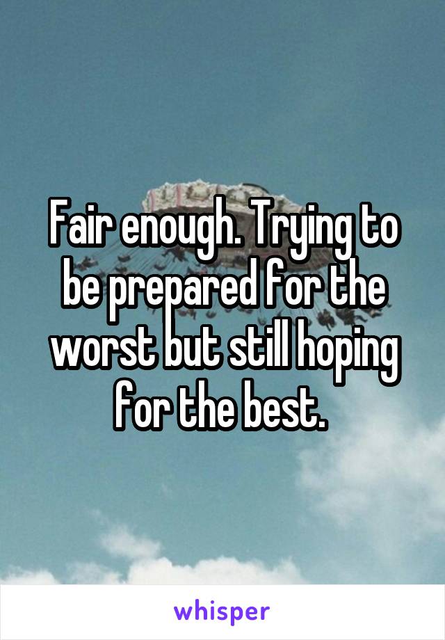 Fair enough. Trying to be prepared for the worst but still hoping for the best. 