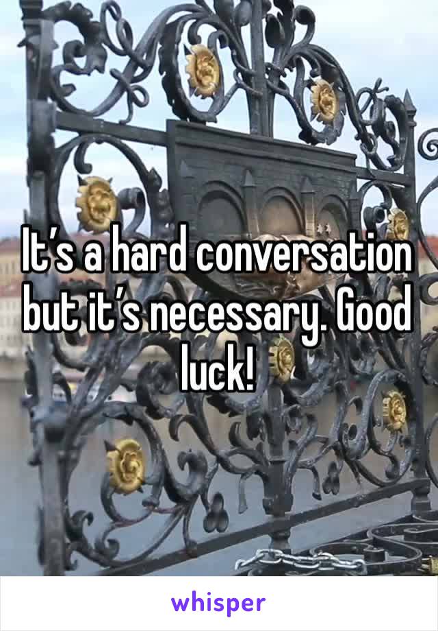 It’s a hard conversation but it’s necessary. Good luck! 