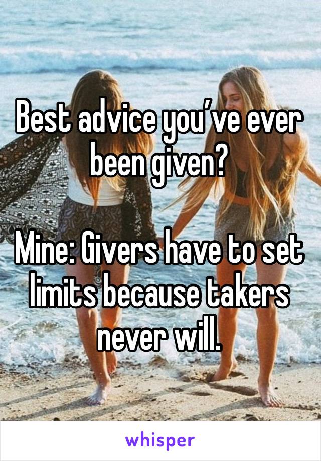 Best advice you’ve ever been given? 

Mine: Givers have to set limits because takers never will.