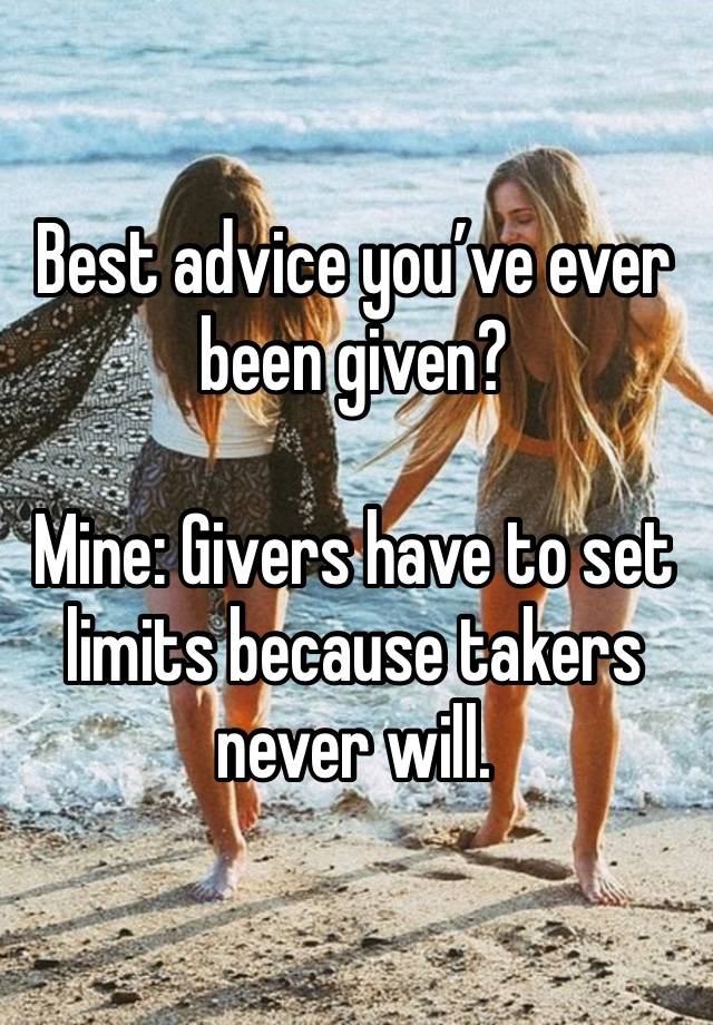 Best advice you’ve ever been given? 

Mine: Givers have to set limits because takers never will.