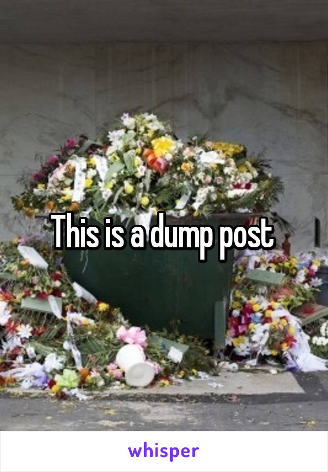 This is a dump post 