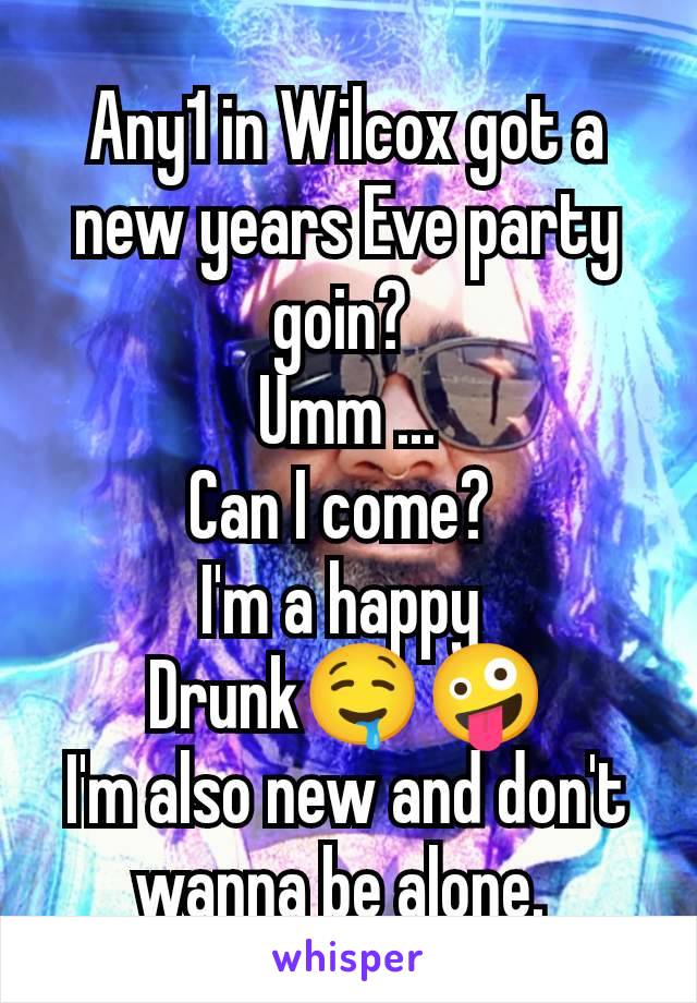 Any1 in Wilcox got a new years Eve party goin? 
Umm ...
Can I come? 
I'm a happy 
Drunk🤤🤪
I'm also new and don't wanna be alone. 