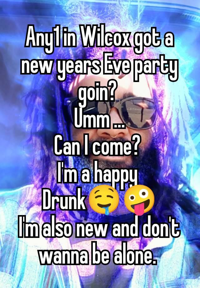 Any1 in Wilcox got a new years Eve party goin? 
Umm ...
Can I come? 
I'm a happy 
Drunk🤤🤪
I'm also new and don't wanna be alone. 