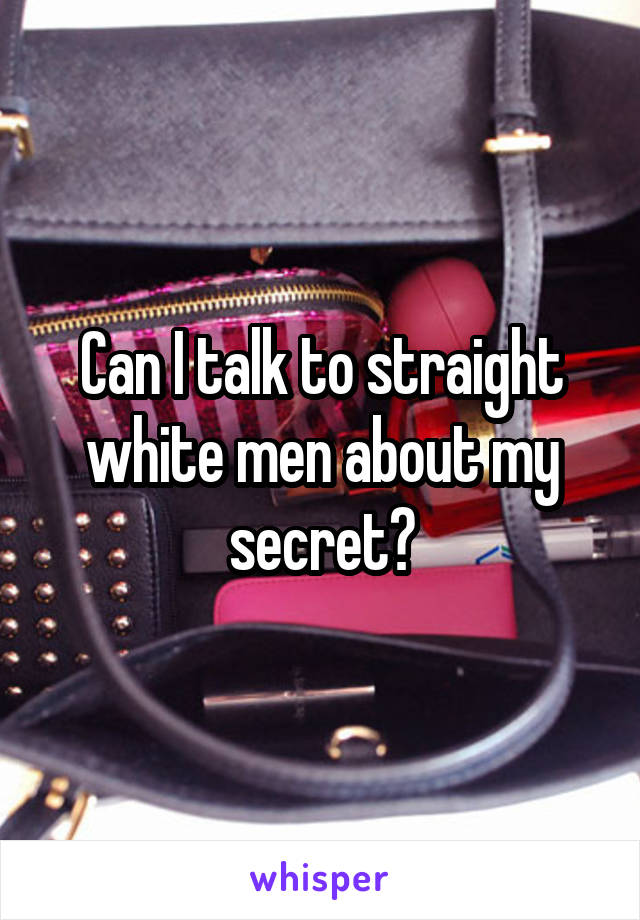 Can I talk to straight white men about my secret?