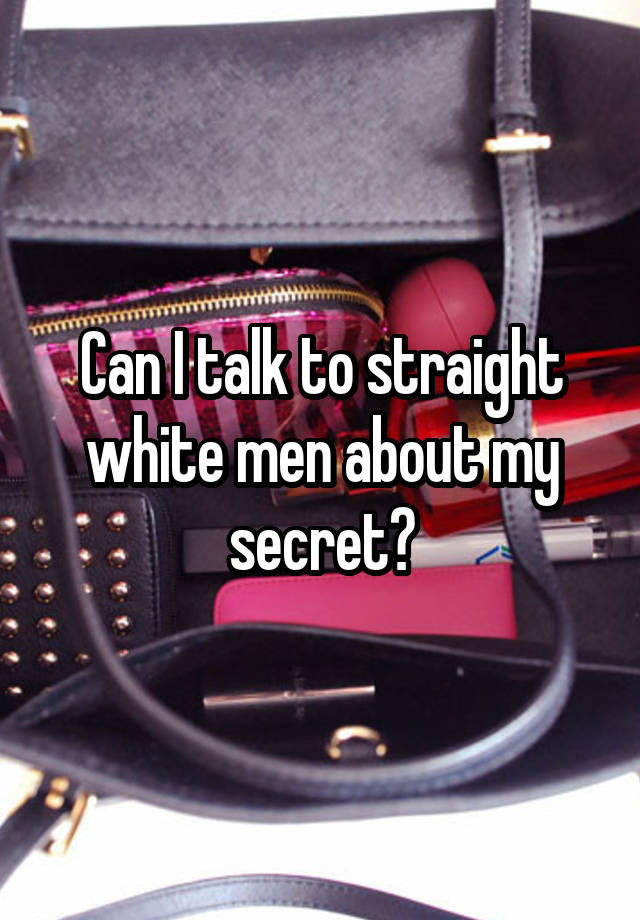 Can I talk to straight white men about my secret?