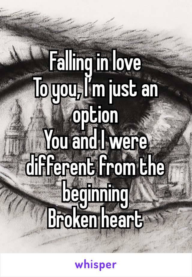 Falling in love
To you, I’m just an option
You and I were different from the beginning
Broken heart