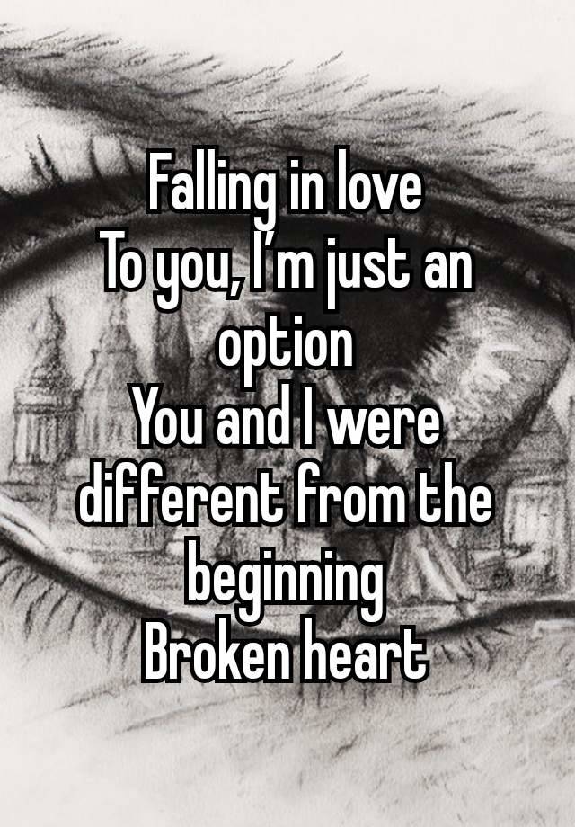 Falling in love
To you, I’m just an option
You and I were different from the beginning
Broken heart