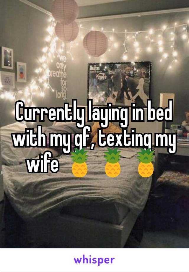 Currently laying in bed with my gf, texting my wife 🍍🍍🍍