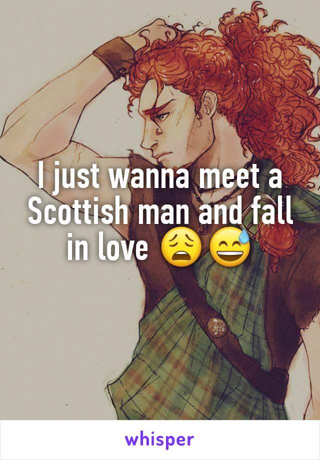 I just wanna meet a Scottish man and fall in love 😩😅