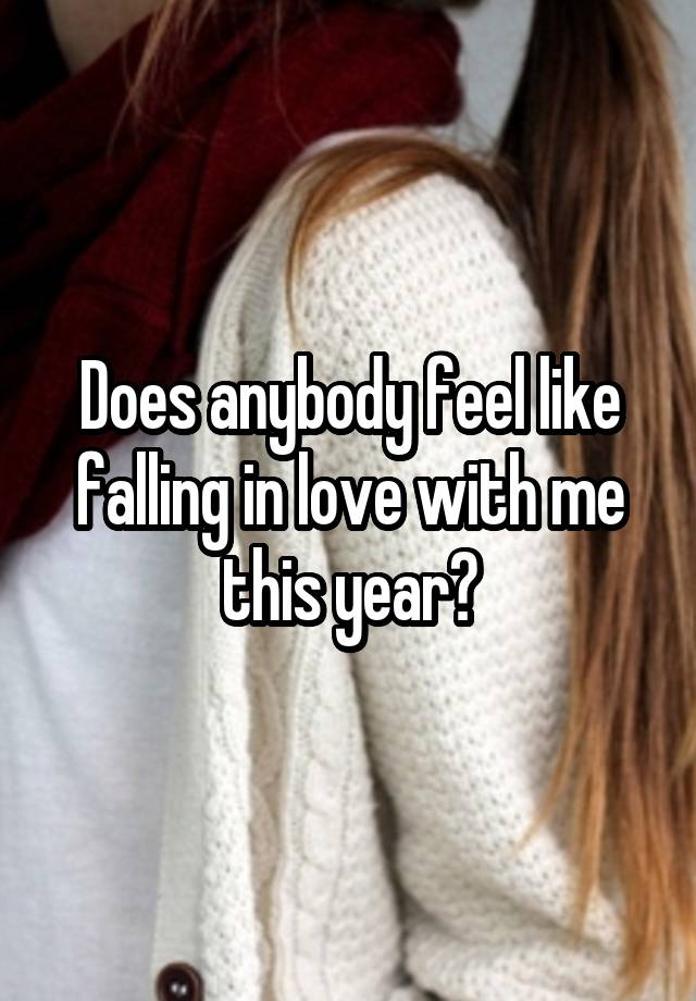 Does anybody feel like falling in love with me this year?