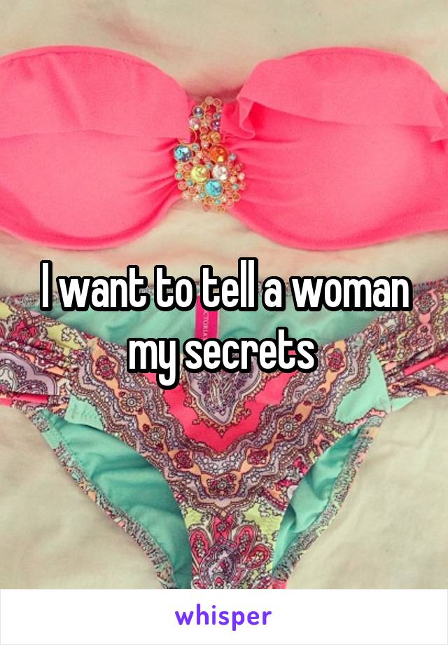 I want to tell a woman my secrets 