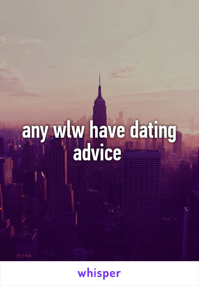 any wlw have dating advice 