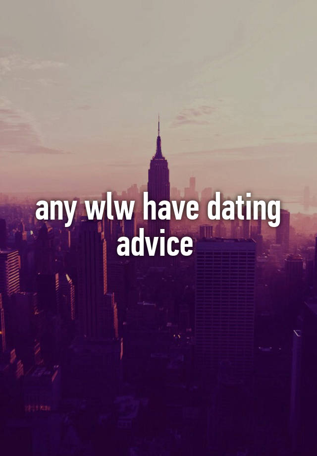 any wlw have dating advice 