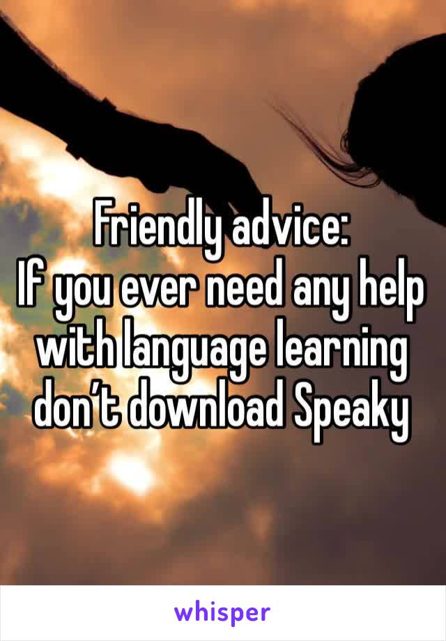 Friendly advice:
If you ever need any help with language learning don’t download Speaky 