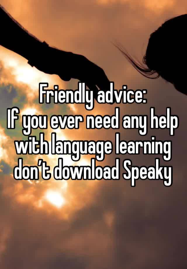 Friendly advice:
If you ever need any help with language learning don’t download Speaky 