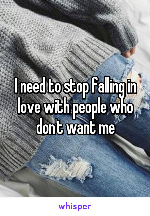 I need to stop falling in love with people who don't want me