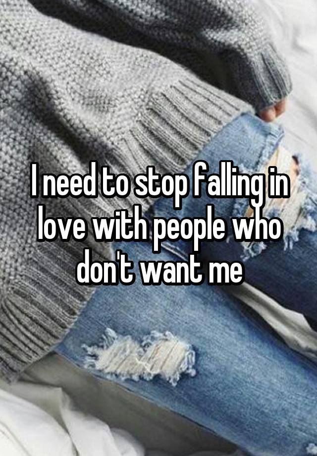 I need to stop falling in love with people who don't want me