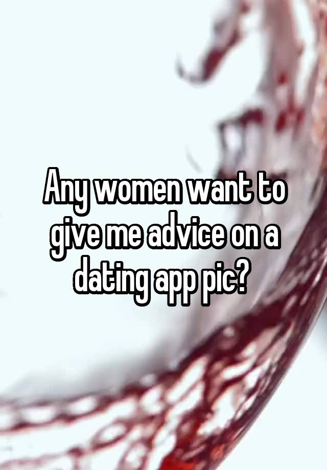 Any women want to give me advice on a dating app pic? 