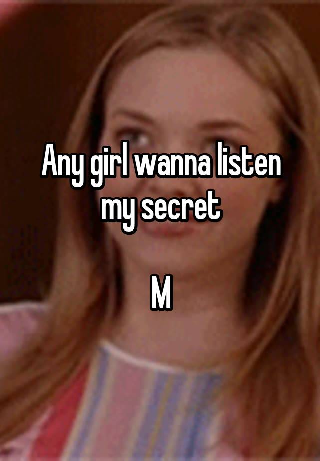 Any girl wanna listen my secret

M