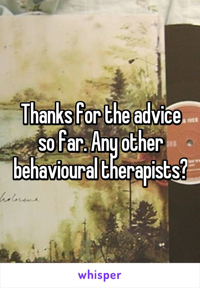 Thanks for the advice so far. Any other behavioural therapists?