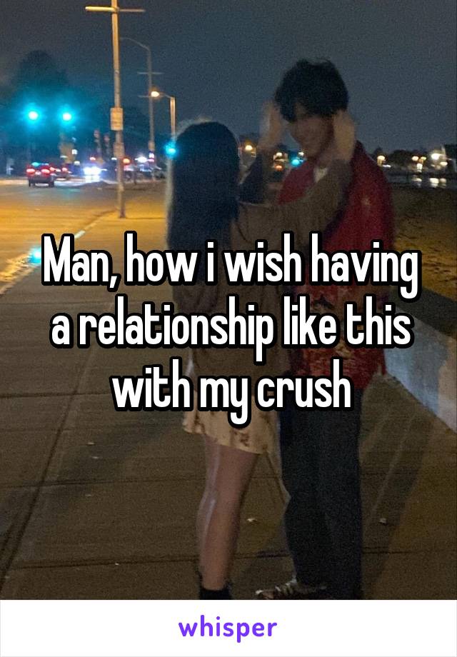 Man, how i wish having a relationship like this with my crush