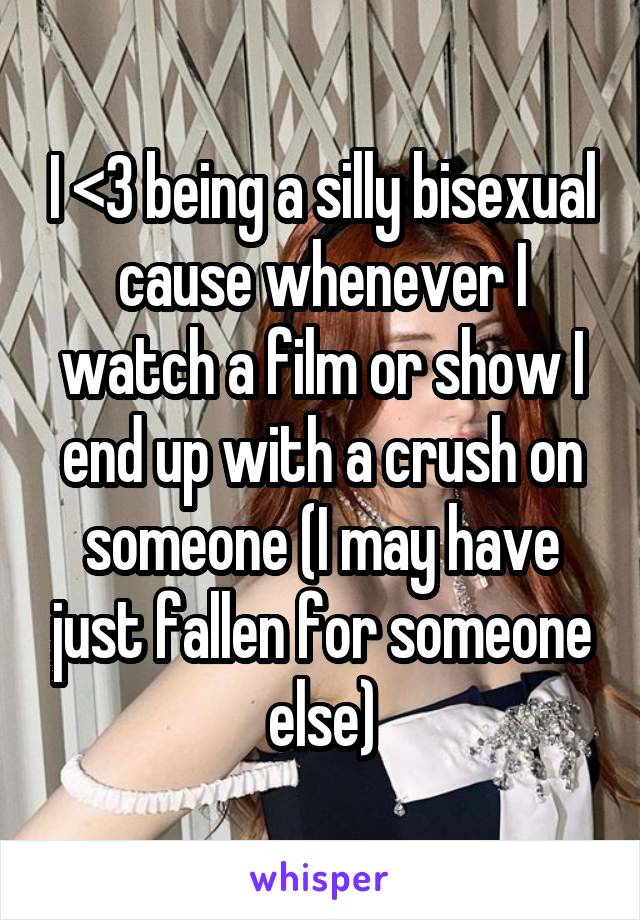 I <3 being a silly bisexual cause whenever I watch a film or show I end up with a crush on someone (I may have just fallen for someone else)