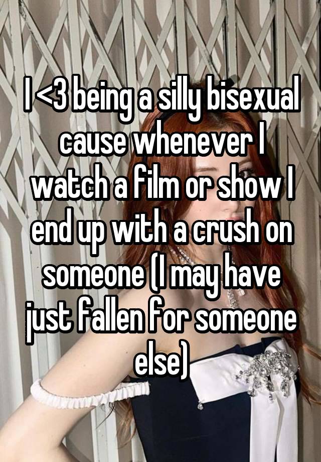 I <3 being a silly bisexual cause whenever I watch a film or show I end up with a crush on someone (I may have just fallen for someone else)