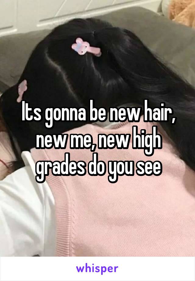 Its gonna be new hair, new me, new high grades do you see