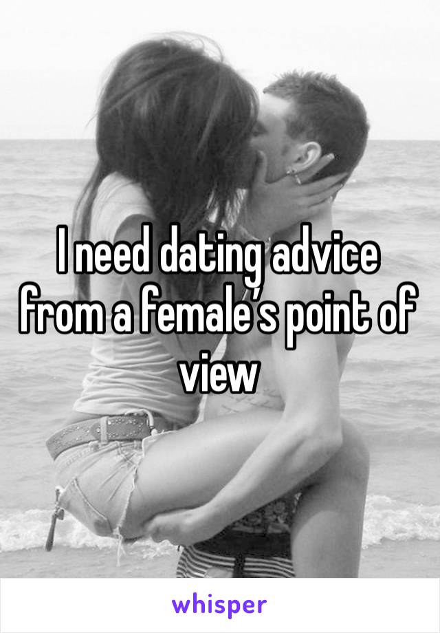 I need dating advice from a female’s point of view