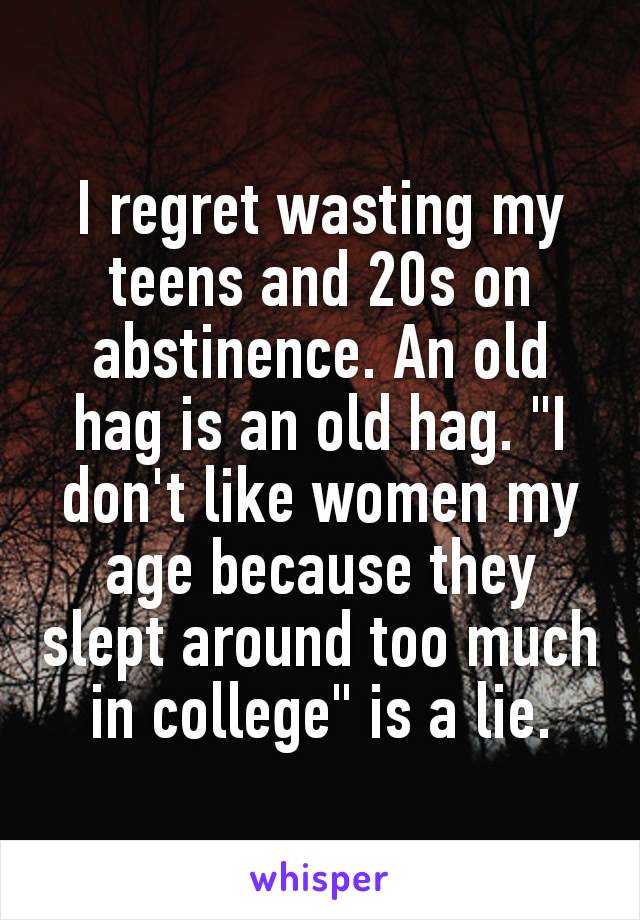 I regret wasting my tееns and 20s on аbstinence. An old hag is an old hag. "I don't like women my age because they slерt around too much in college" is a lie.