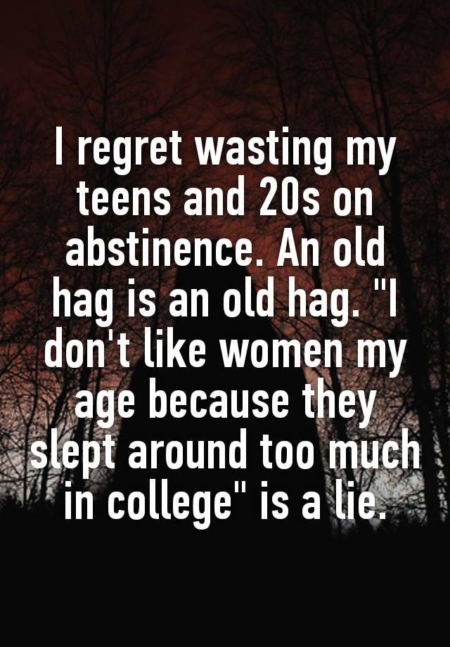 I regret wasting my tееns and 20s on аbstinence. An old hag is an old hag. "I don't like women my age because they slерt around too much in college" is a lie.