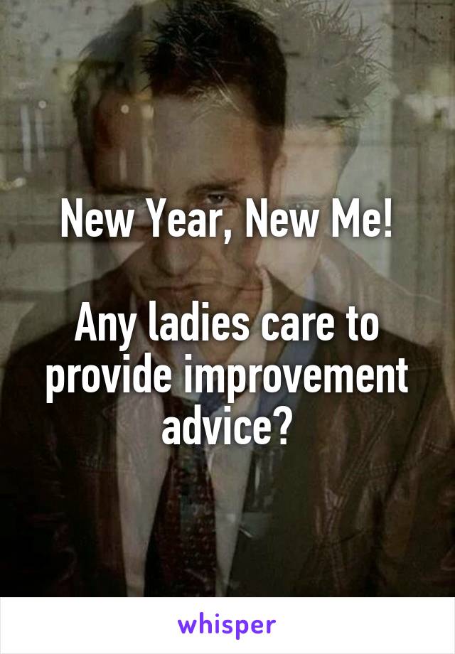 New Year, New Me!

Any ladies care to provide improvement advice?