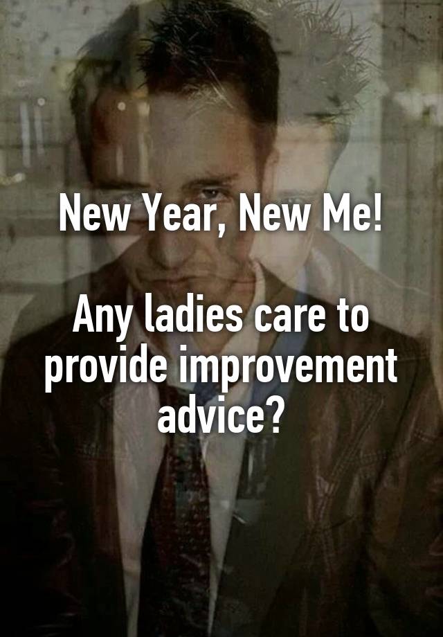 New Year, New Me!

Any ladies care to provide improvement advice?